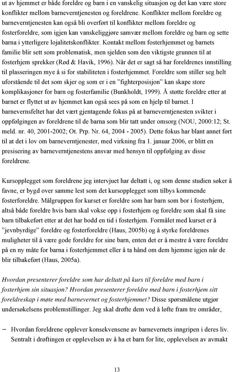 ytterligere lojalitetskonflikter. Kontakt mellom fosterhjemmet og barnets familie blir sett som problematisk, men sjelden som den viktigste grunnen til at fosterhjem sprekker (Rød & Havik, 1996).