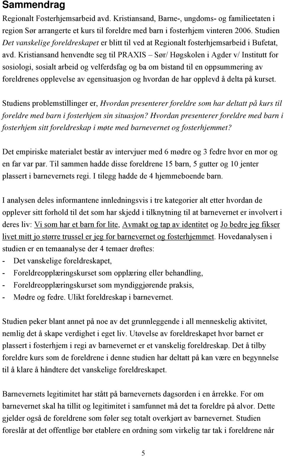 Kristiansand henvendte seg til PRAXIS Sør/ Høgskolen i Agder v/ Institutt for sosiologi, sosialt arbeid og velferdsfag og ba om bistand til en oppsummering av foreldrenes opplevelse av egensituasjon