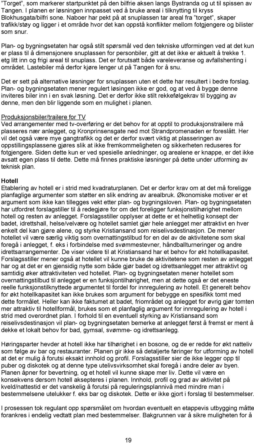 Plan- og bygningsetaten har også stilt spørsmål ved den tekniske utformingen ved at det kun er plass til å dimensjonere snuplassen for personbiler, gitt at det ikke er aktuelt å trekke 1.