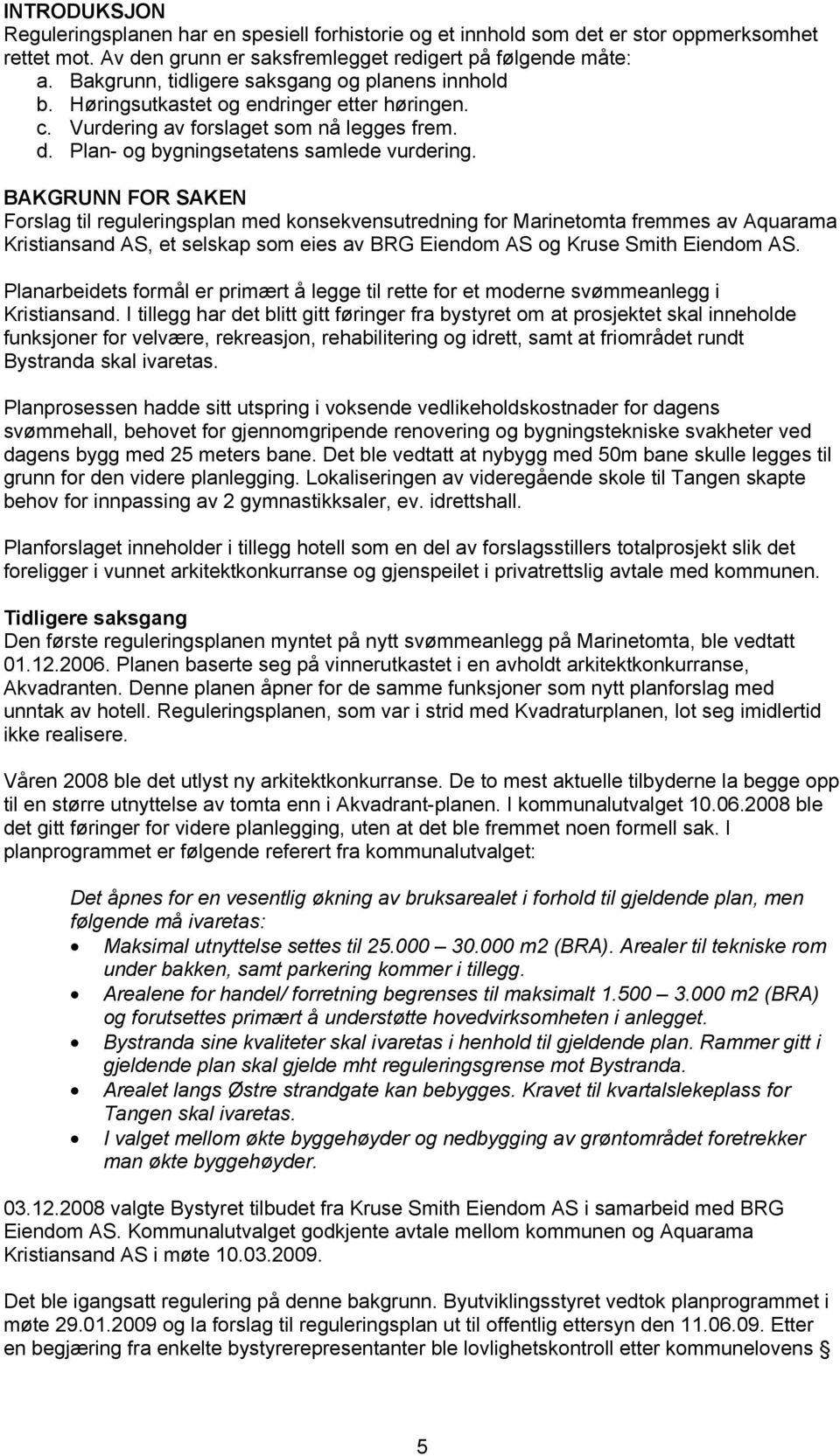 BAKGRUNN FOR SAKEN Forslag til reguleringsplan med konsekvensutredning for Marinetomta fremmes av Aquarama Kristiansand AS, et selskap som eies av BRG Eiendom AS og Kruse Smith Eiendom AS.