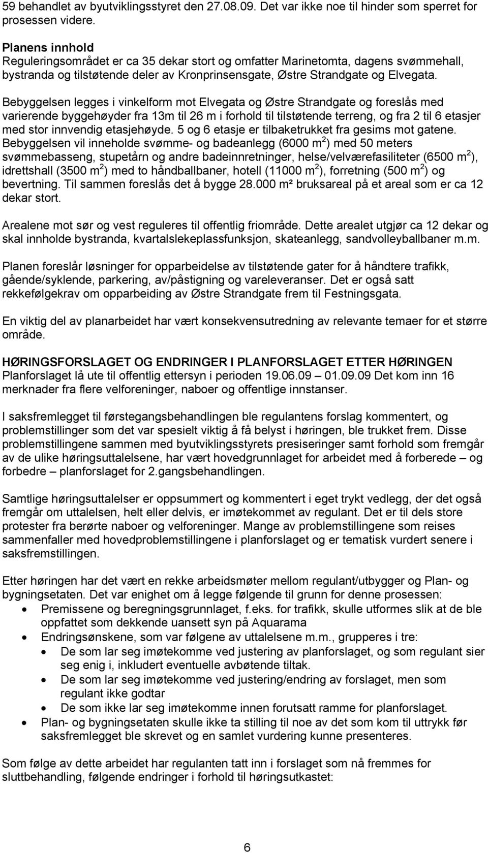 Bebyggelsen legges i vinkelform mot Elvegata og Østre Strandgate og foreslås med varierende byggehøyder fra 13m til 26 m i forhold til tilstøtende terreng, og fra 2 til 6 etasjer med stor innvendig