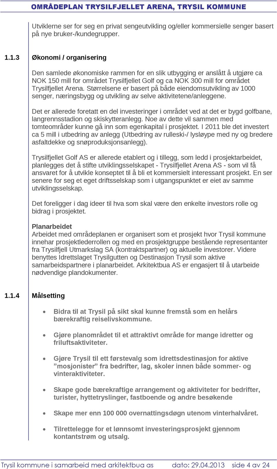 Størrelsene er basert på både eiendomsutvikling av 1000 senger, næringsbygg og utvikling av selve aktivitetene/anleggene.