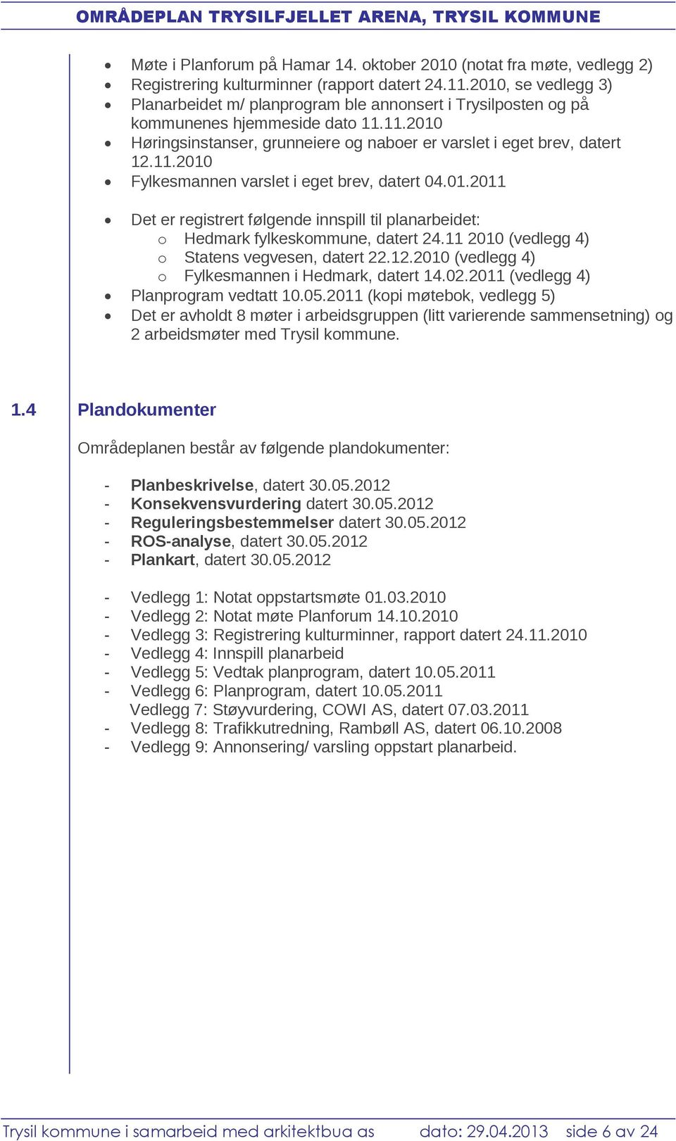 01.2011 Det er registrert følgende innspill til planarbeidet: o Hedmark fylkeskommune, datert 24.11 2010 (vedlegg 4) o Statens vegvesen, datert 22.12.