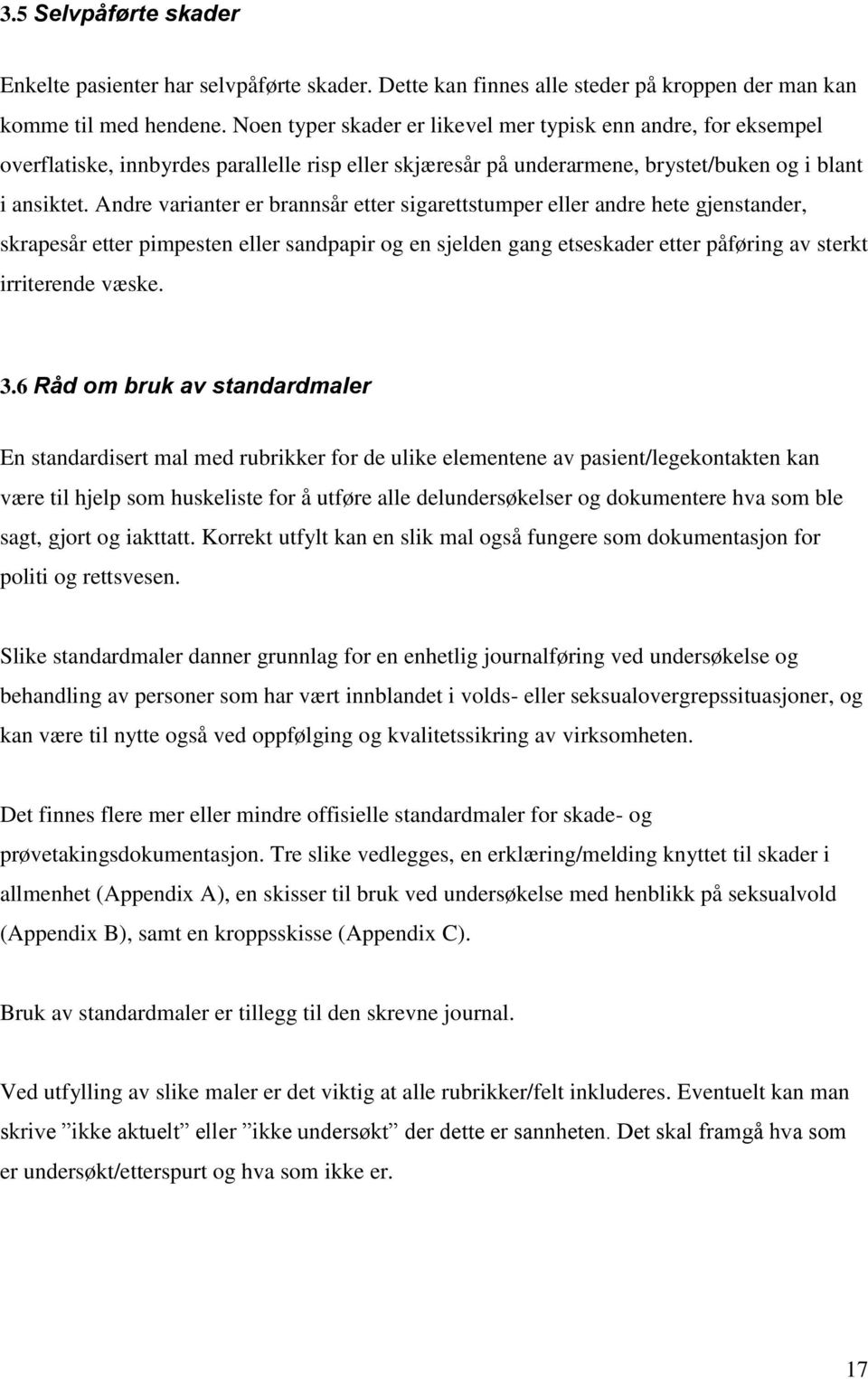 Andre varianter er brannsår etter sigarettstumper eller andre hete gjenstander, skrapesår etter pimpesten eller sandpapir og en sjelden gang etseskader etter påføring av sterkt irriterende væske. 3.