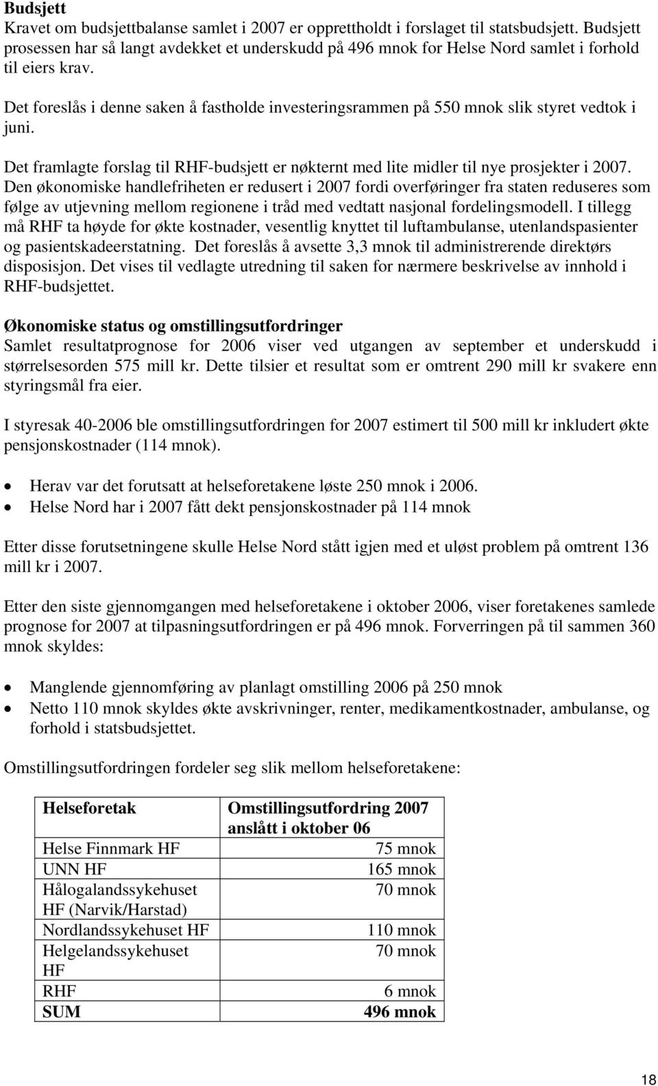 Det foreslås i denne saken å fastholde investeringsrammen på 550 mnok slik styret vedtok i juni. Det framlagte forslag til RHF-budsjett er nøkternt med lite midler til nye prosjekter i 2007.