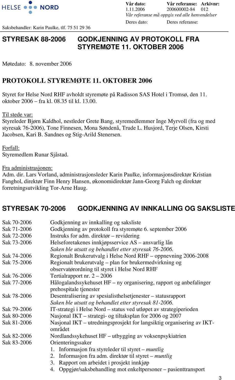 november 2006 PROTOKOLL STYREMØTE 11. OKTOBER 2006 Styret for Helse Nord RHF avholdt styremøte på Radisson SAS Hotel i Tromsø, den 11. oktober 2006 fra kl. 08.35 til kl. 13.00. Til stede var: Styreleder Bjørn Kaldhol, nestleder Grete Bang, styremedlemmer Inge Myrvoll (fra og med styresak 76-2006), Tone Finnesen, Mona Søndenå, Trude L.