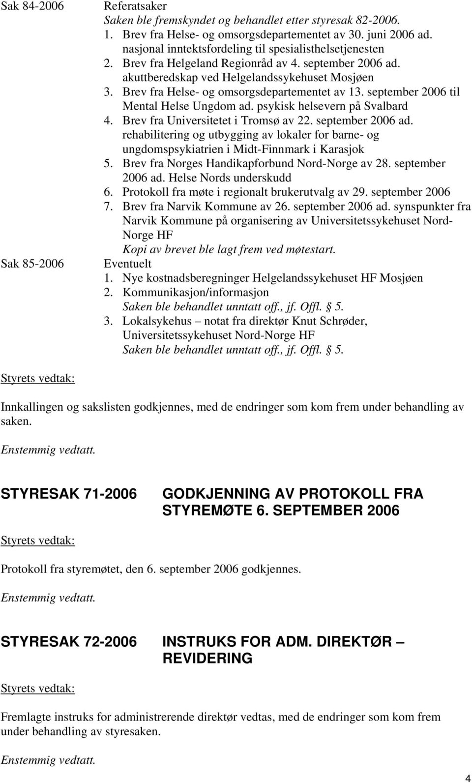 Brev fra Helse- og omsorgsdepartementet av 13. september 2006 til Mental Helse Ungdom ad. psykisk helsevern på Svalbard 4. Brev fra Universitetet i Tromsø av 22. september 2006 ad.