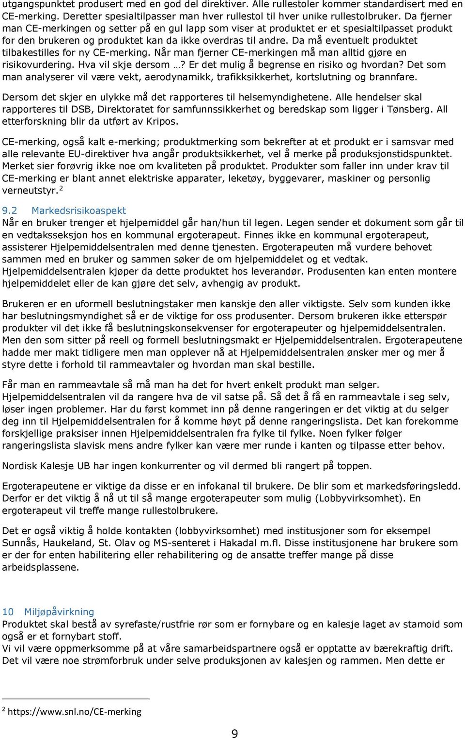 Da må eventuelt produktet tilbakestilles for ny CE-merking. Når man fjerner CE-merkingen må man alltid gjøre en risikovurdering. Hva vil skje dersom? Er det mulig å begrense en risiko og hvordan?