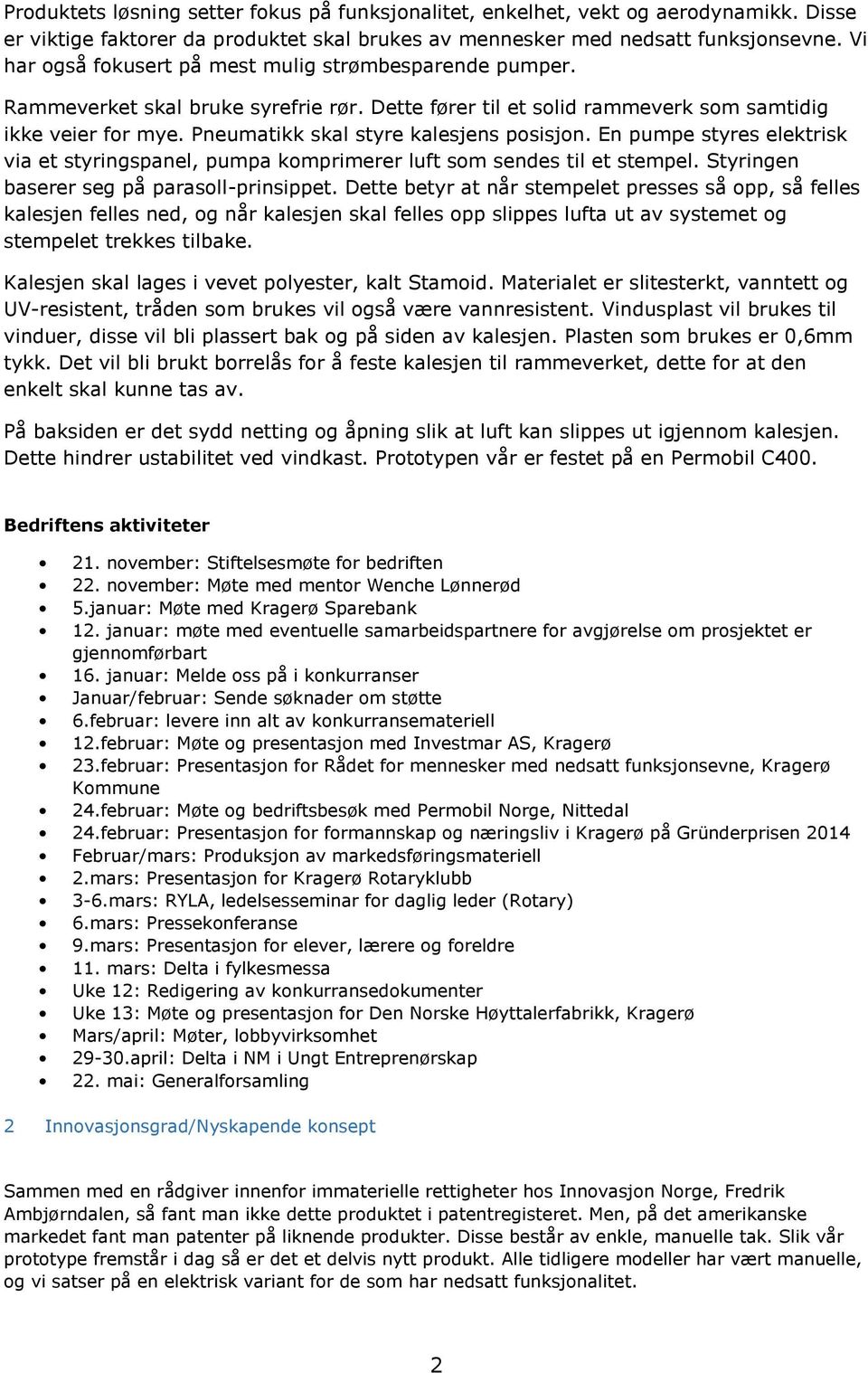 Pneumatikk skal styre kalesjens posisjon. En pumpe styres elektrisk via et styringspanel, pumpa komprimerer luft som sendes til et stempel. Styringen baserer seg på parasoll-prinsippet.