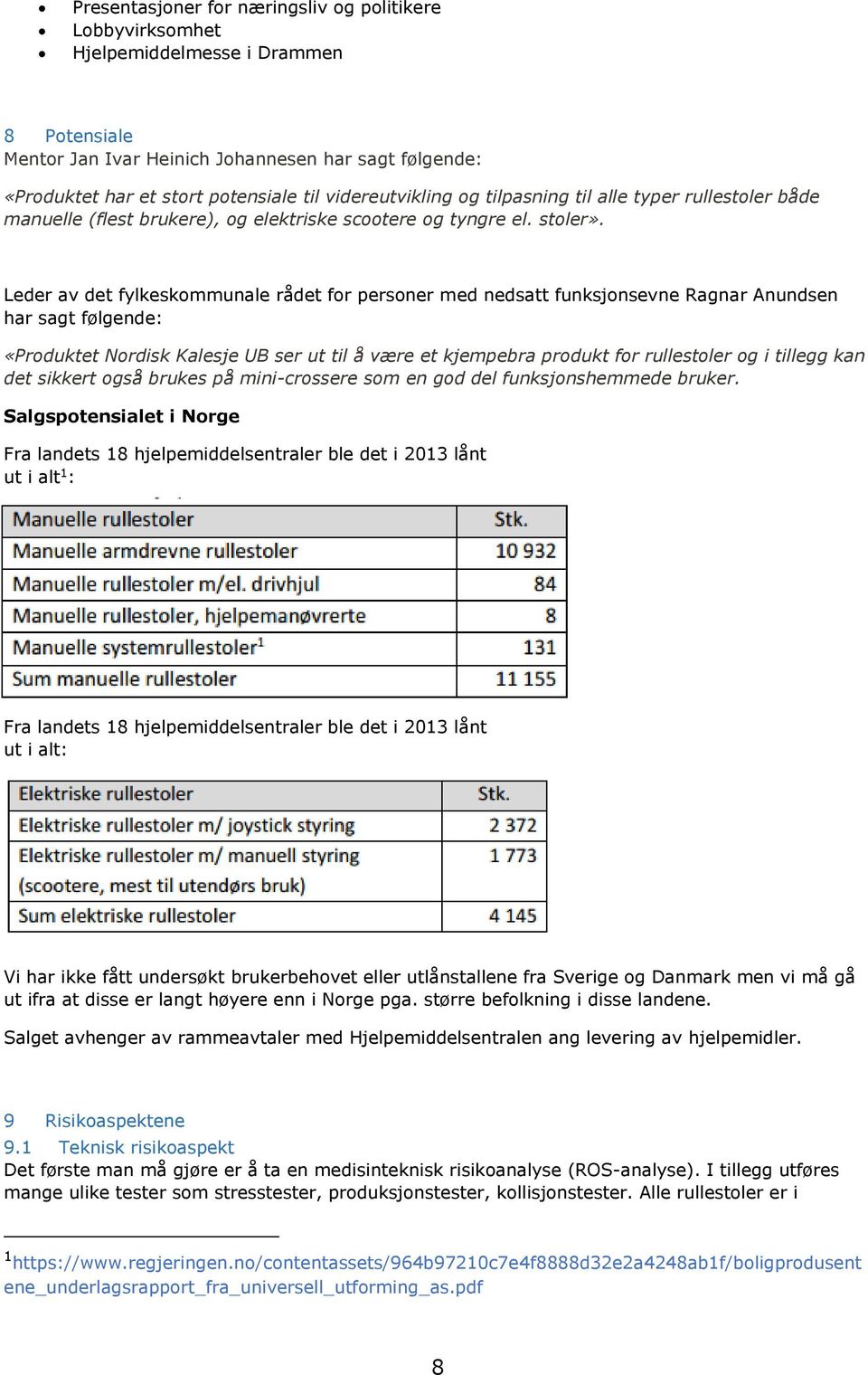 Leder av det fylkeskommunale rådet for personer med nedsatt funksjonsevne Ragnar Anundsen har sagt følgende: «Produktet Nordisk Kalesje UB ser ut til å være et kjempebra produkt for rullestoler og i