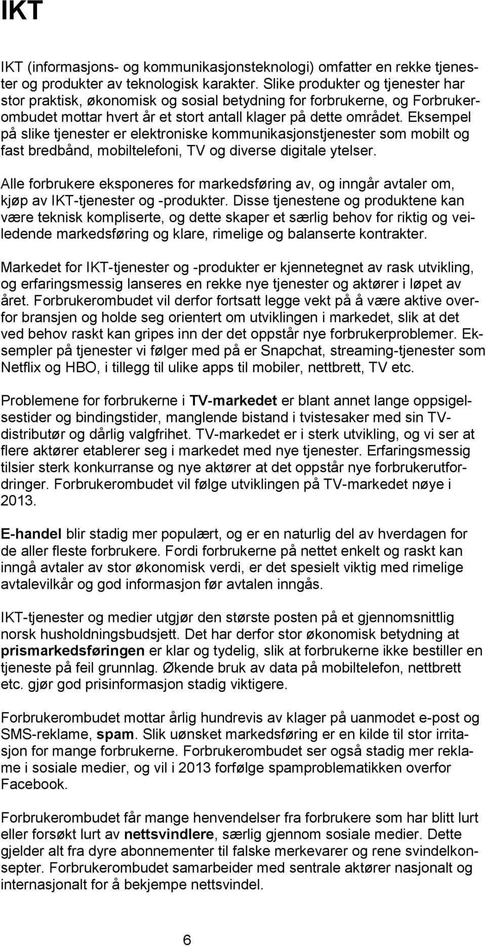 Eksempel på slike tjenester er elektroniske kommunikasjonstjenester som mobilt og fast bredbånd, mobiltelefoni, TV og diverse digitale ytelser.