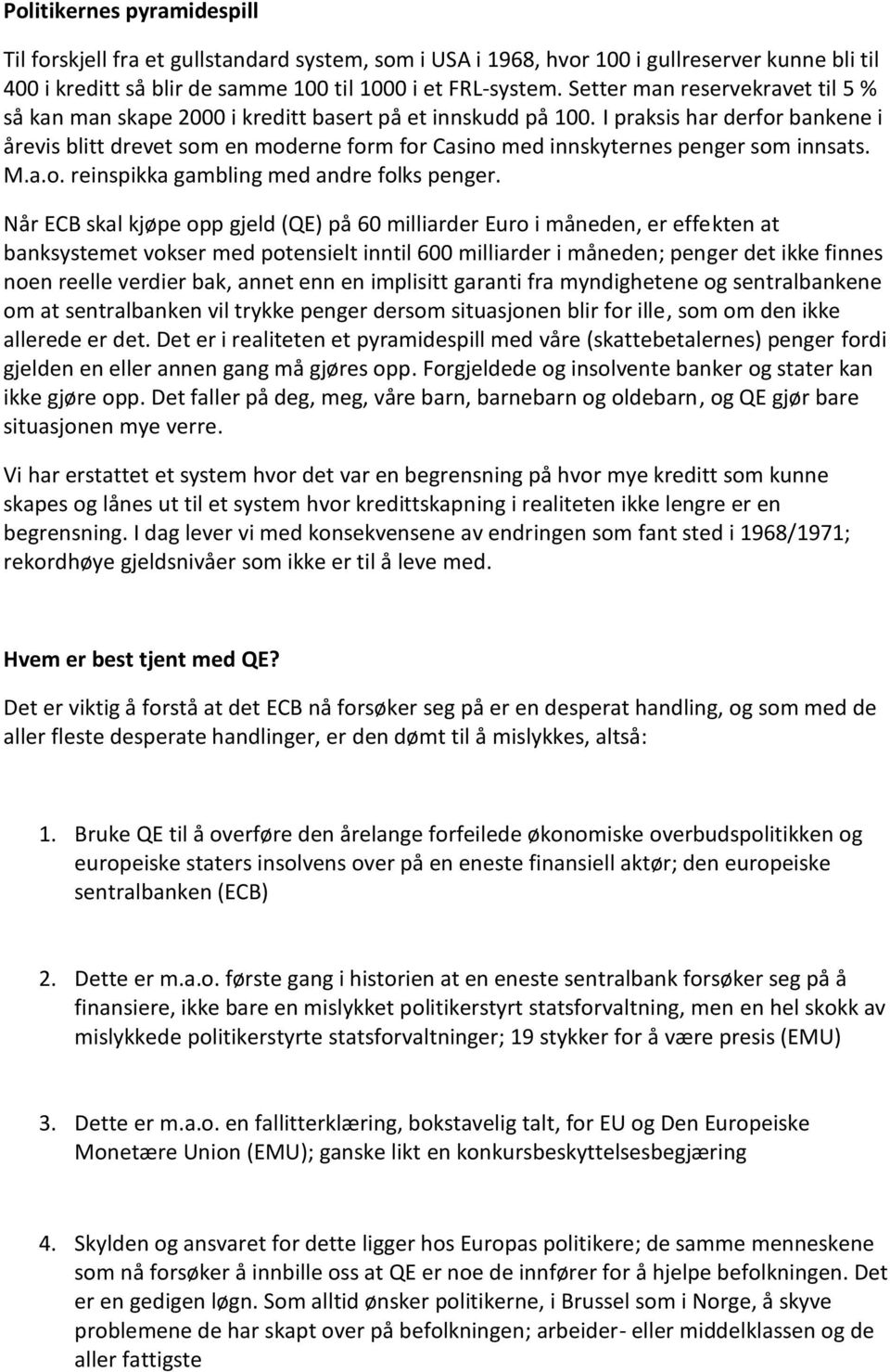 I praksis har derfor bankene i årevis blitt drevet som en moderne form for Casino med innskyternes penger som innsats. M.a.o. reinspikka gambling med andre folks penger.