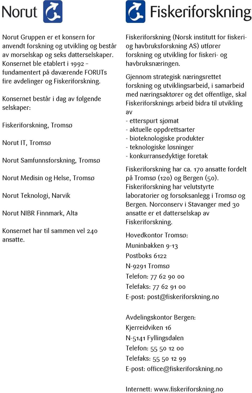 Konsernet består i dag av følgende selskaper: Fiskeriforskning, Tromsø Norut IT, Tromsø Norut Samfunnsforskning, Tromsø Norut Medisin og Helse, Tromsø Norut Teknologi, Narvik Norut NIBR Finnmark,