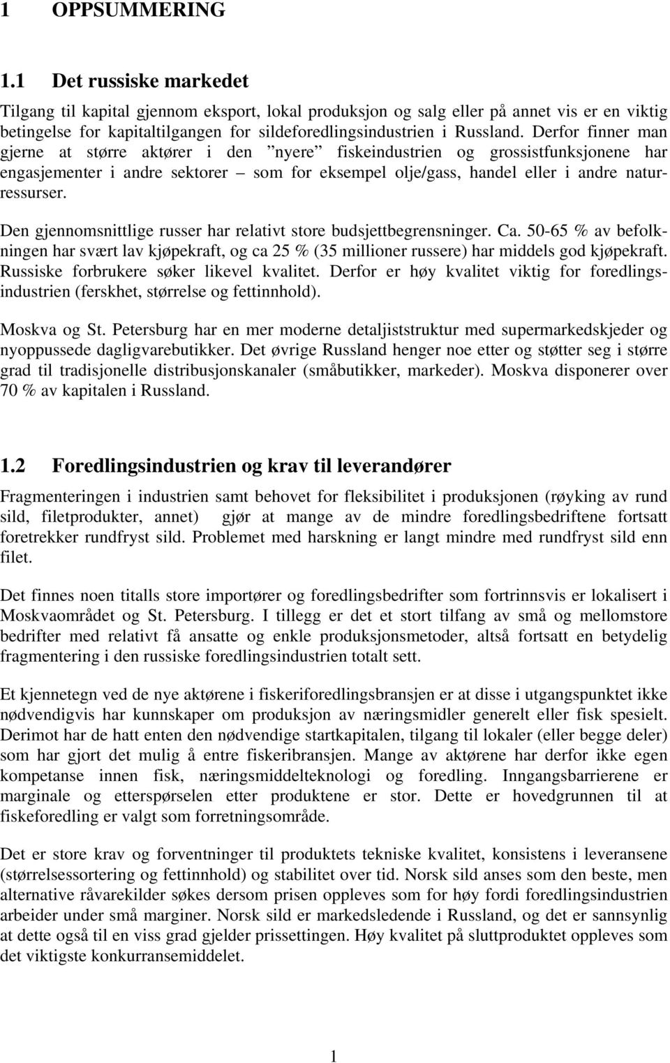 Derfor finner man gjerne at større aktører i den nyere fiskeindustrien og grossistfunksjonene har engasjementer i andre sektorer som for eksempel olje/gass, handel eller i andre naturressurser.