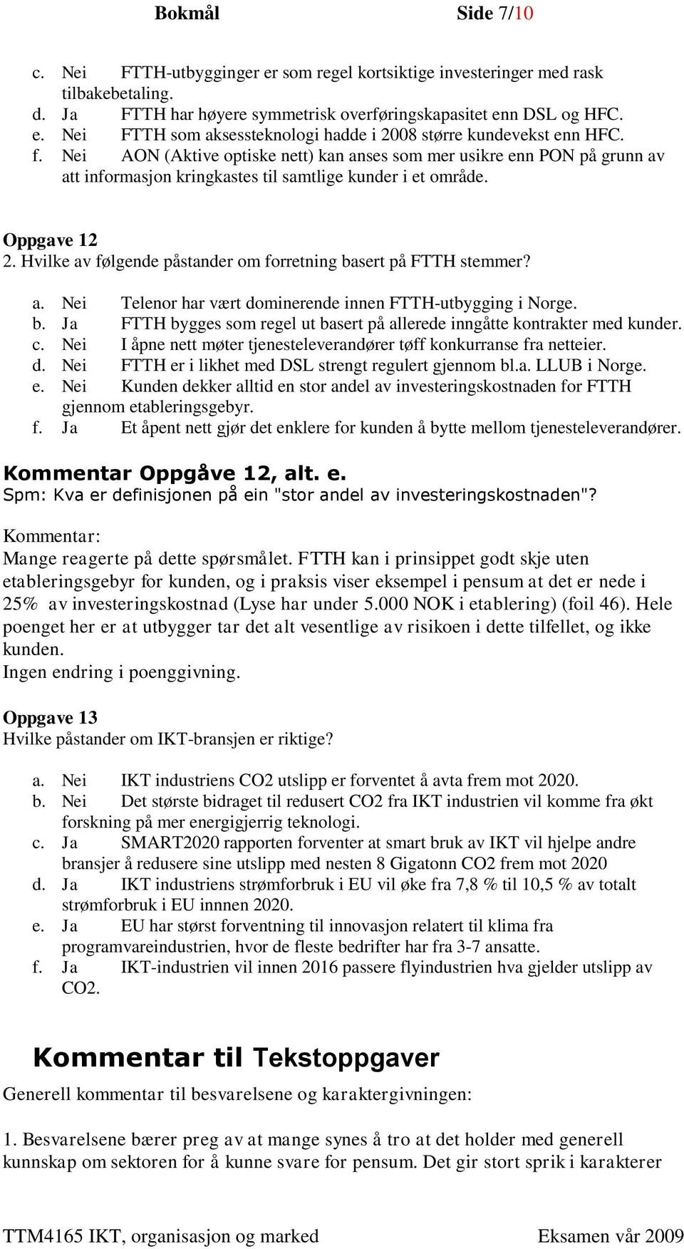 Hvilke av følgende påstander om forretning basert på FTTH stemmer? a. Nei Telenor har vært dominerende innen FTTH-utbygging i Norge. b. Ja FTTH bygges som regel ut basert på allerede inngåtte kontrakter med kunder.