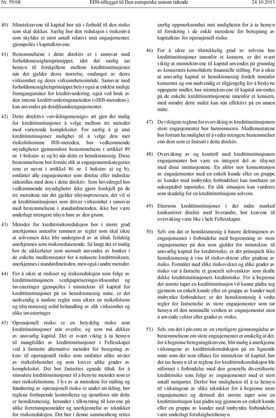 41) Bestemmelsene i dette direktiv er i samsvar med forholdsmessighetsprinsippet, idet det særlig tas hensyn til forskjellene mellom kredittinstitusjoner når det gjelder deres størrelse, omfanget av