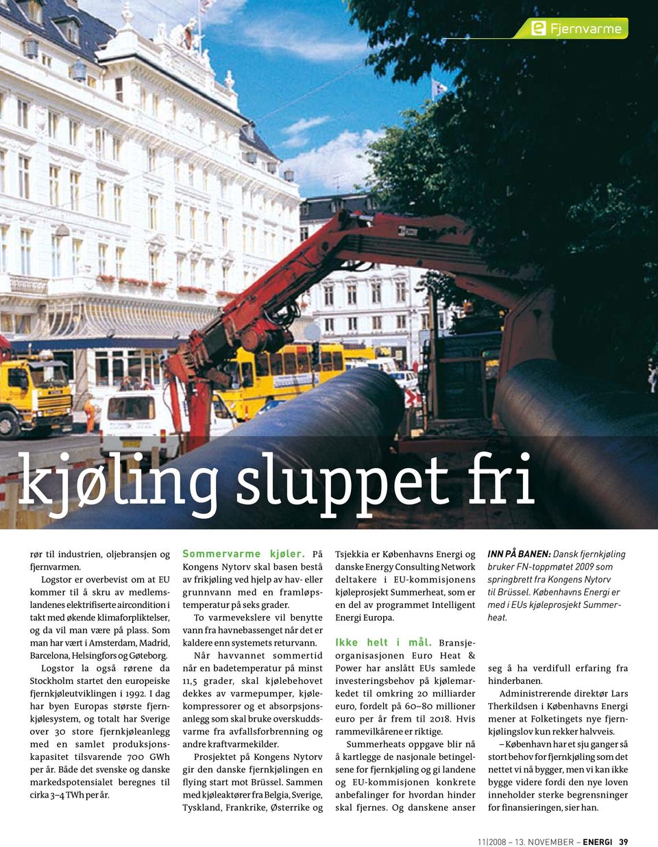 Som man har vært i Amsterdam, Madrid, Barcelona, Helsingfors og Gøteborg. Logstor la også rørene da Stockholm startet den europeiske fjernkjøleutviklingen i 1992.