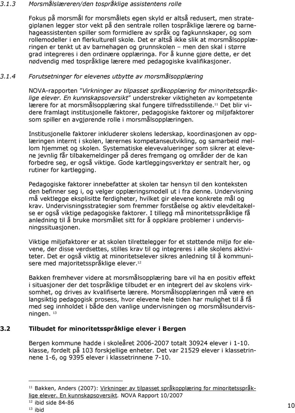 Det er altså ikke slik at morsmålsopplæringen er tenkt ut av barnehagen og grunnskolen men den skal i større grad integreres i den ordinære opplæringa.