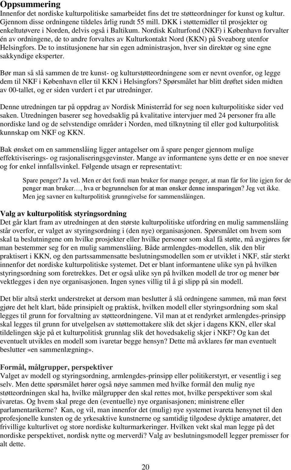 Nordisk Kulturfond (NKF) i København forvalter én av ordningene, de to andre forvaltes av Kulturkontakt Nord (KKN) på Sveaborg utenfor Helsingfors.