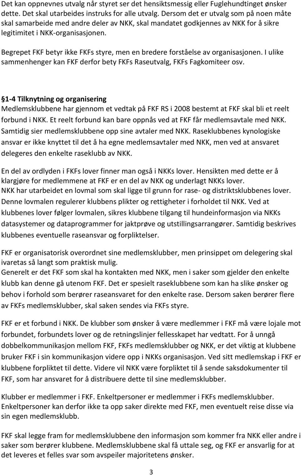 Begrepet FKF betyr ikke FKFs styre, men en bredere forståelse av organisasjonen. I ulike sammenhenger kan FKF derfor bety FKFs Raseutvalg, FKFs Fagkomiteer osv.