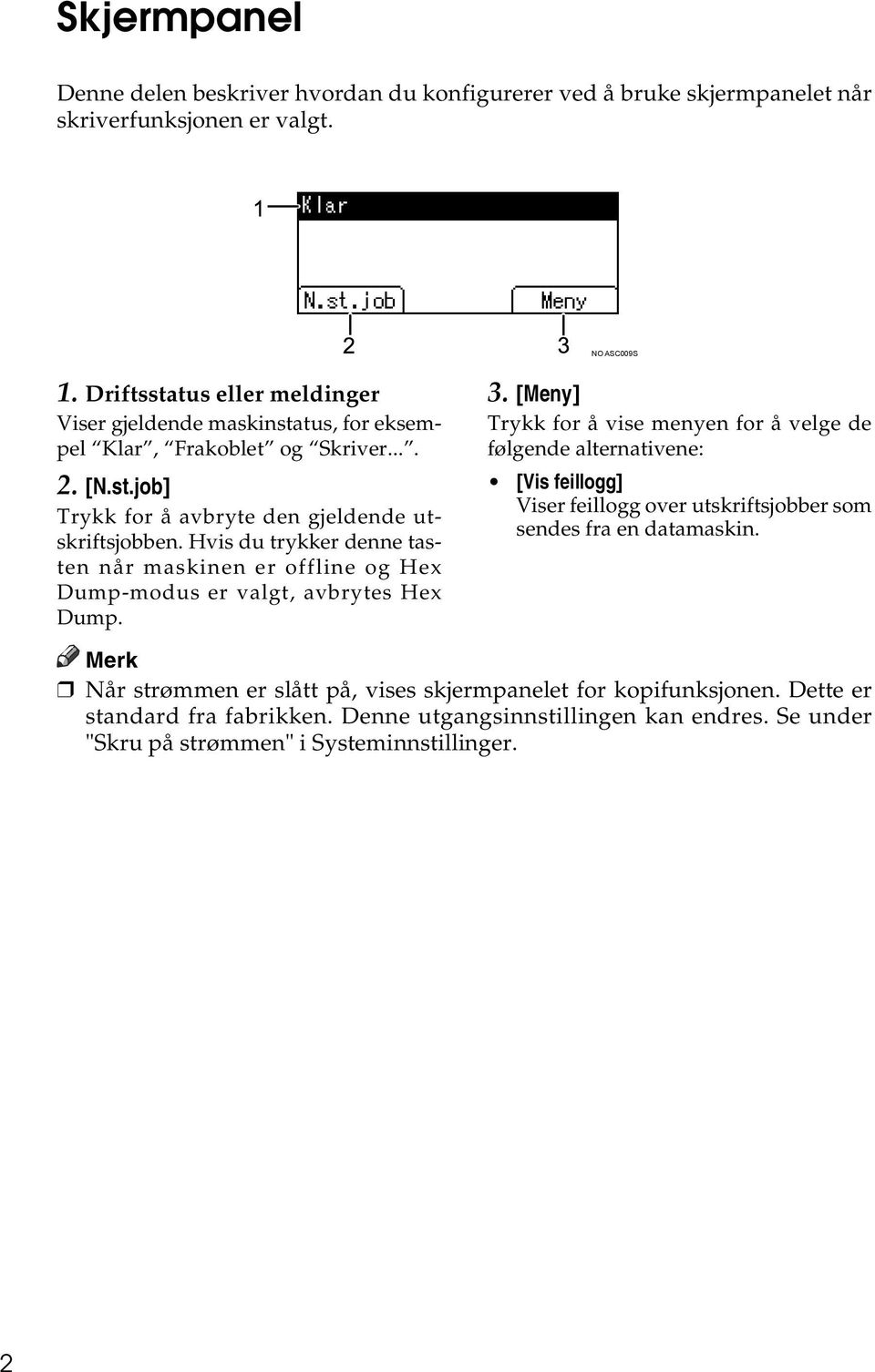 Hvis du trykker denne tasten når maskinen er offline og Hex Dump-modus er valgt, avbrytes Hex Dump. 3.