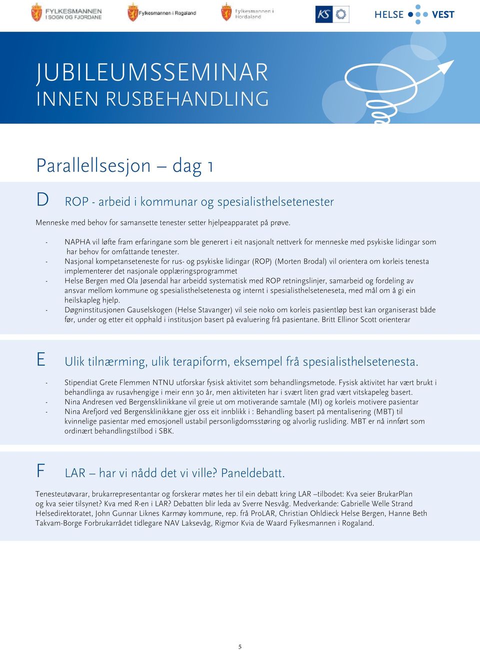 - Nasjonal kompetanseteneste for rus- og psykiske lidingar (ROP) (Morten Brodal) vil orientera om korleis tenesta implementerer det nasjonale opplæringsprogrammet - Helse Bergen med Ola Jøsendal har