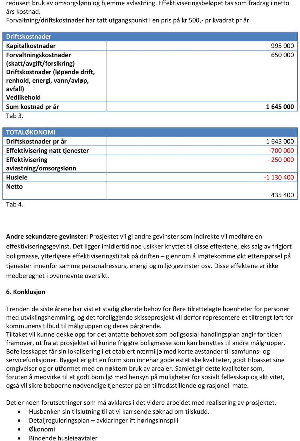 Driftskostnader Kapitalkostnader 995 000 Forvaltningskostnader 650 000 (skatt/avgift/forsikring) Driftskostnader (løpende drift, renhold, energi, vann/avløp, avfall) Vedlikehold Sum kostnad pr år 1