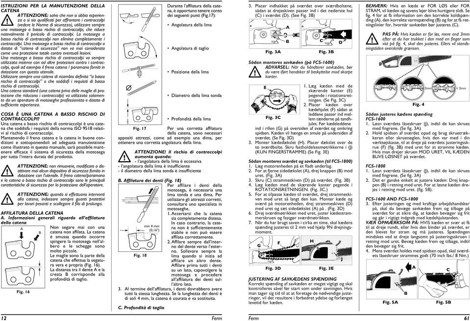 Una motosega a basso rischio di contraccolpi o dotata di catena di sicurezza non va mai considerata come una protezione totale contro eventuali lesioni.