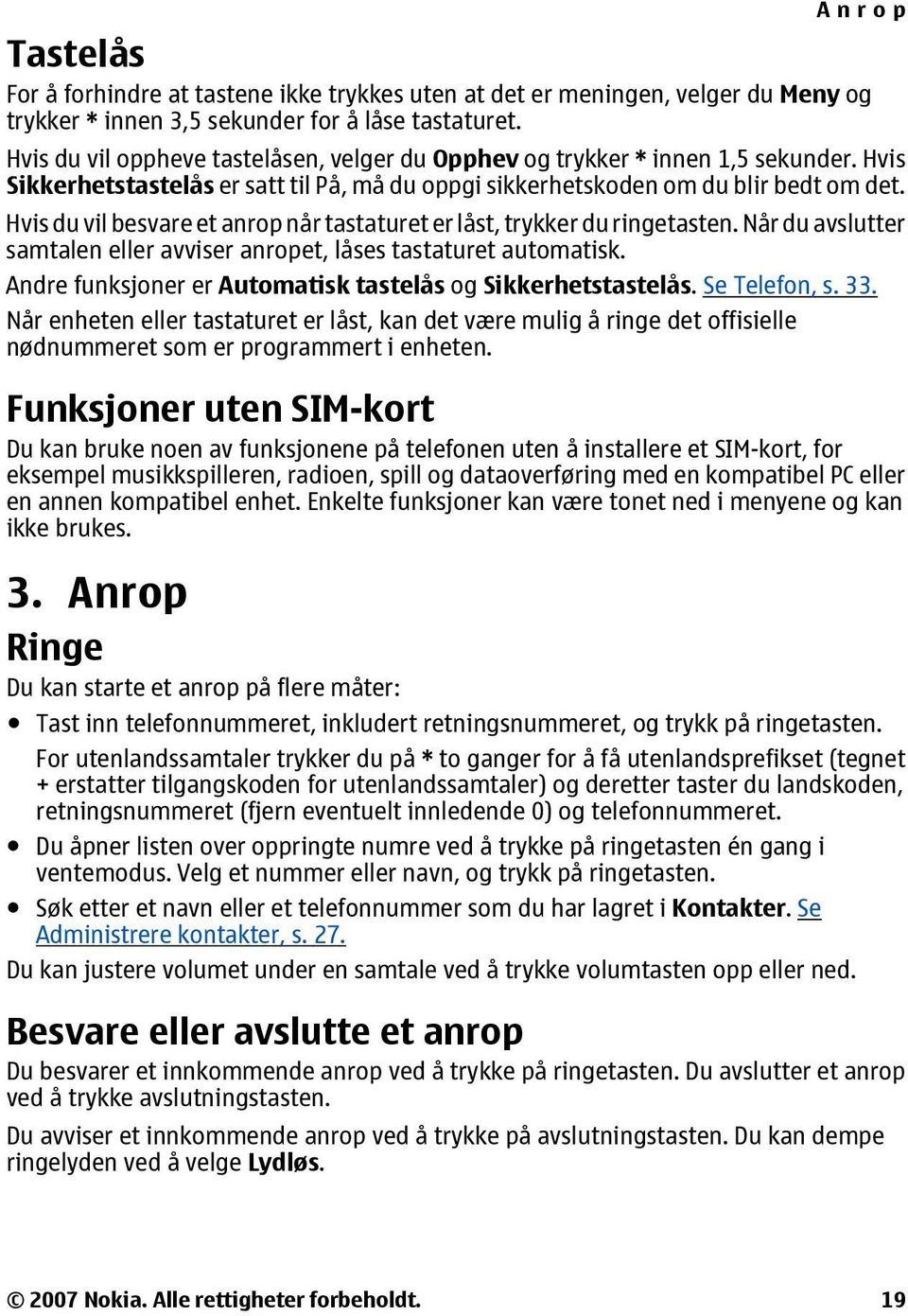 Hvis du vil besvare et anrop når tastaturet er låst, trykker du ringetasten. Når du avslutter samtalen eller avviser anropet, låses tastaturet automatisk.