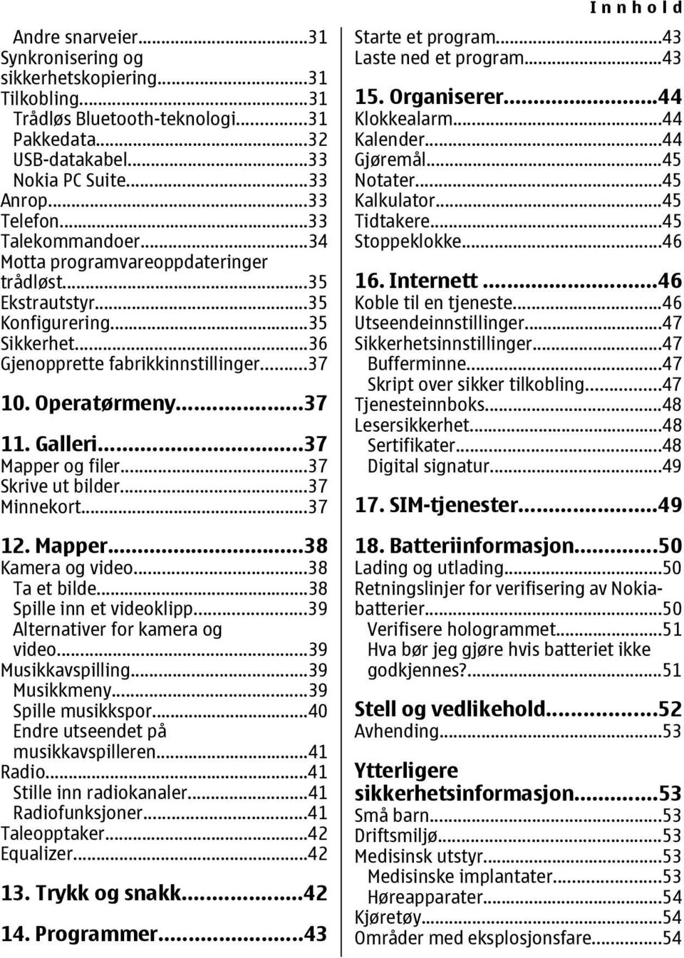 ..37 Mapper og filer...37 Skrive ut bilder...37 Minnekort...37 12. Mapper...38 Kamera og video...38 Ta et bilde...38 Spille inn et videoklipp...39 Alternativer for kamera og video...39 Musikkavspilling.