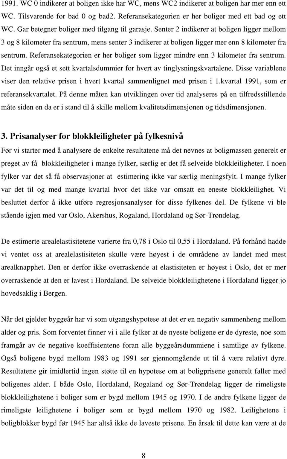 Referansekategorien er her boliger som ligger mindre enn 3 kilometer fra sentrum. Det inngår også et sett kvartalsdummier for hvert av tinglysningskvartalene.