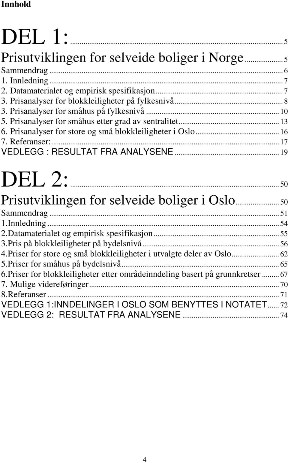 Prisanalyser for store og små blokkleiligheter i Oslo... 16 7. Referanser:... 17 VEDLEGG : RESULTAT FRA ANALYSENE... 19 DEL 2:... 50 Prisutviklingen for selveide boliger i Oslo... 50 Sammendrag... 51 1.