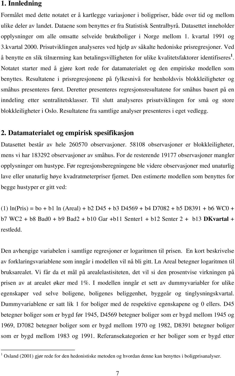 Ved å benytte en slik tilnærming kan betalingsvilligheten for ulike kvalitetsfaktorer identifiseres 1. Notatet starter med å gjøre kort rede for datamaterialet og den empiriske modellen som benyttes.