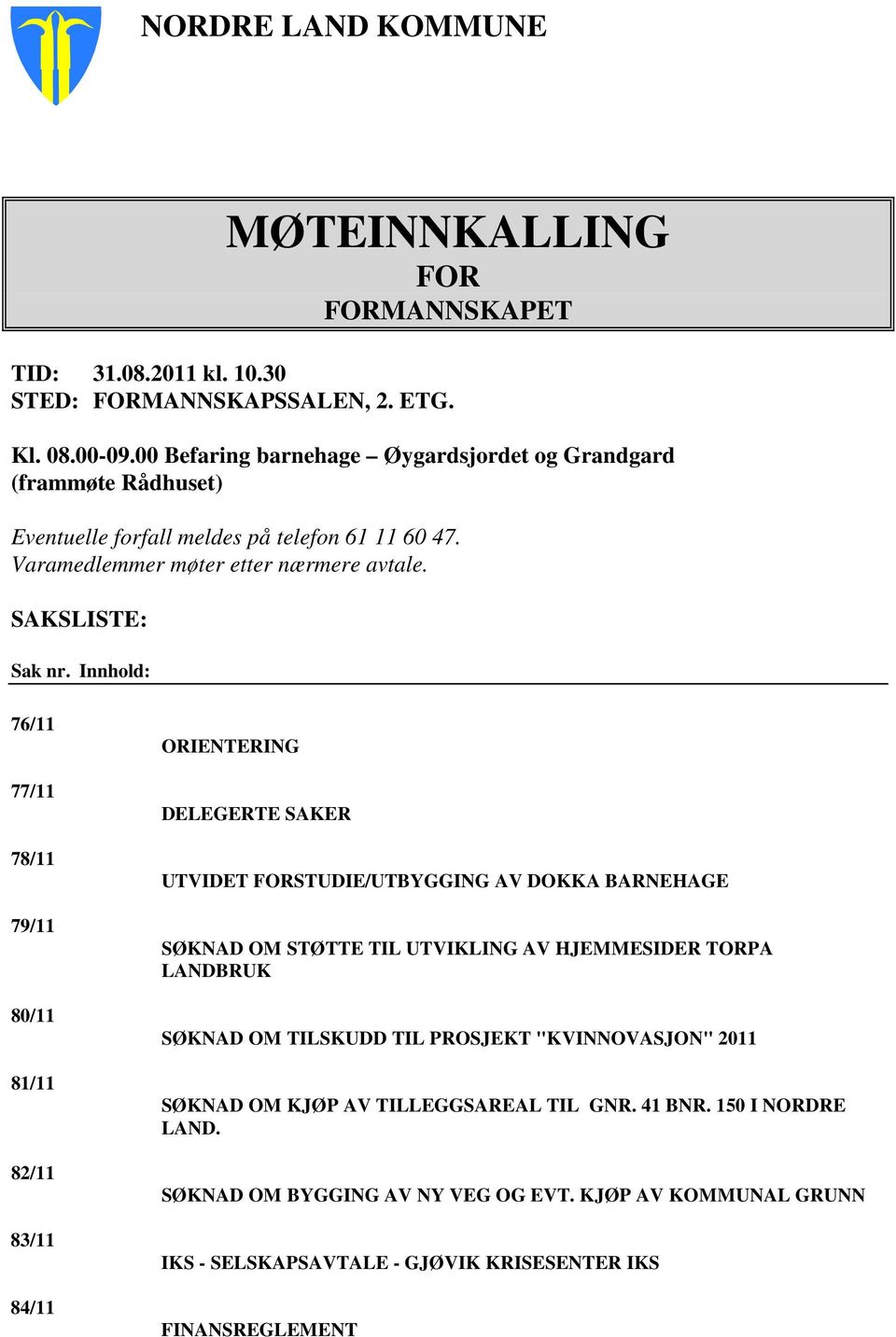 Innhold: 76/11 77/11 78/11 79/11 80/11 81/11 82/11 83/11 84/11 ORIENTERING DELEGERTE SAKER UTVIDET FORSTUDIE/UTBYGGING AV DOKKA BARNEHAGE SØKNAD OM STØTTE TIL UTVIKLING AV HJEMMESIDER