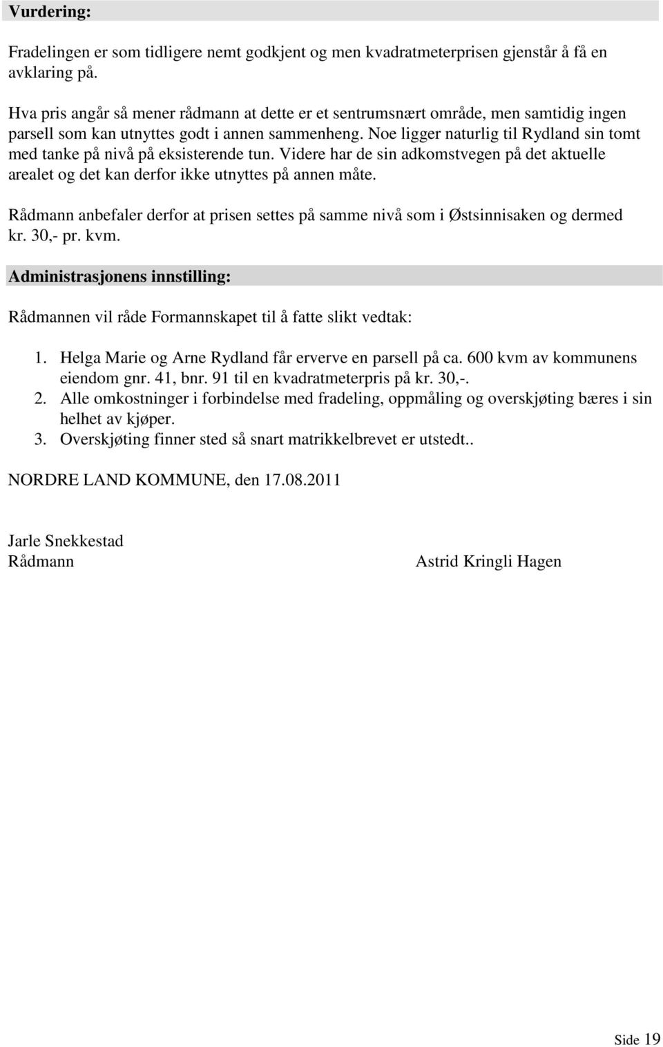 Noe ligger naturlig til Rydland sin tomt med tanke på nivå på eksisterende tun. Videre har de sin adkomstvegen på det aktuelle arealet og det kan derfor ikke utnyttes på annen måte.