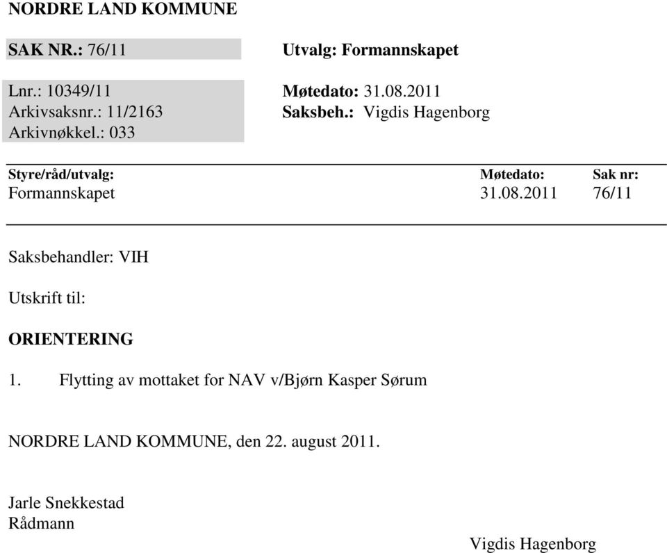 : 033 Styre/råd/utvalg: Møtedato: Sak nr: Formannskapet 31.08.