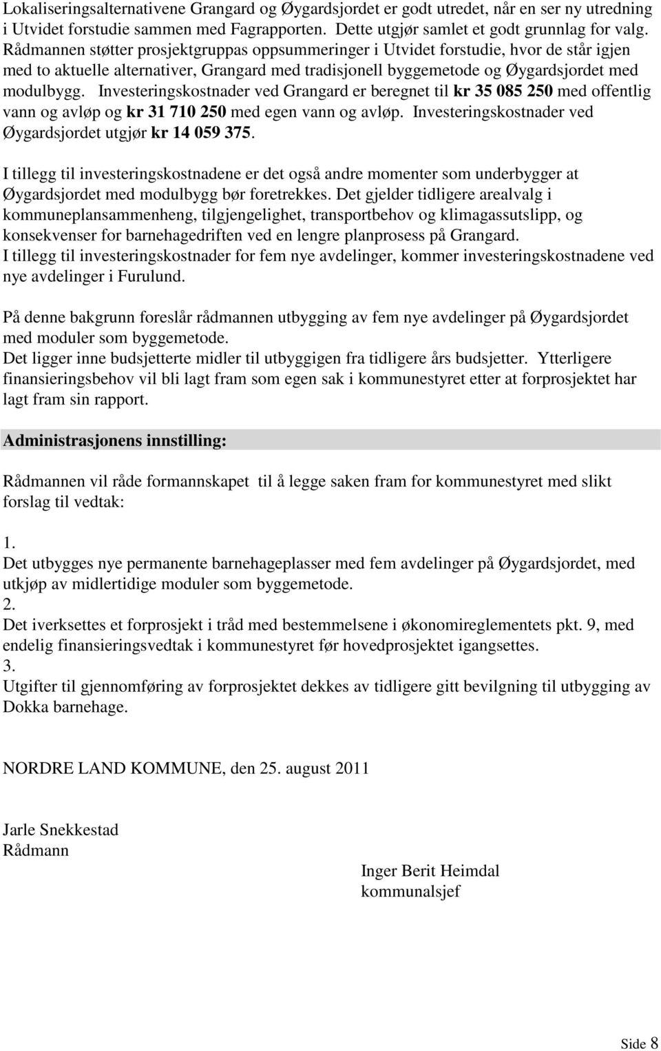 Investeringskostnader ved Grangard er beregnet til kr 35 085 250 med offentlig vann og avløp og kr 31 710 250 med egen vann og avløp. Investeringskostnader ved Øygardsjordet utgjør kr 14 059 375.