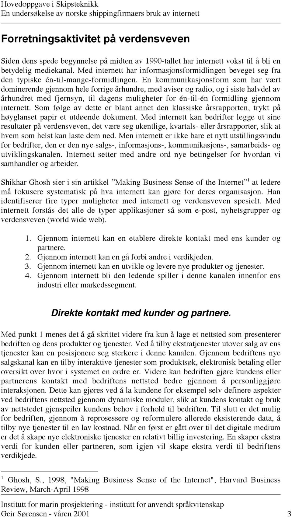 En kommunikasjonsform som har vært dominerende gjennom hele forrige århundre, med aviser og radio, og i siste halvdel av århundret med fjernsyn, til dagens muligheter for én-til-én formidling gjennom