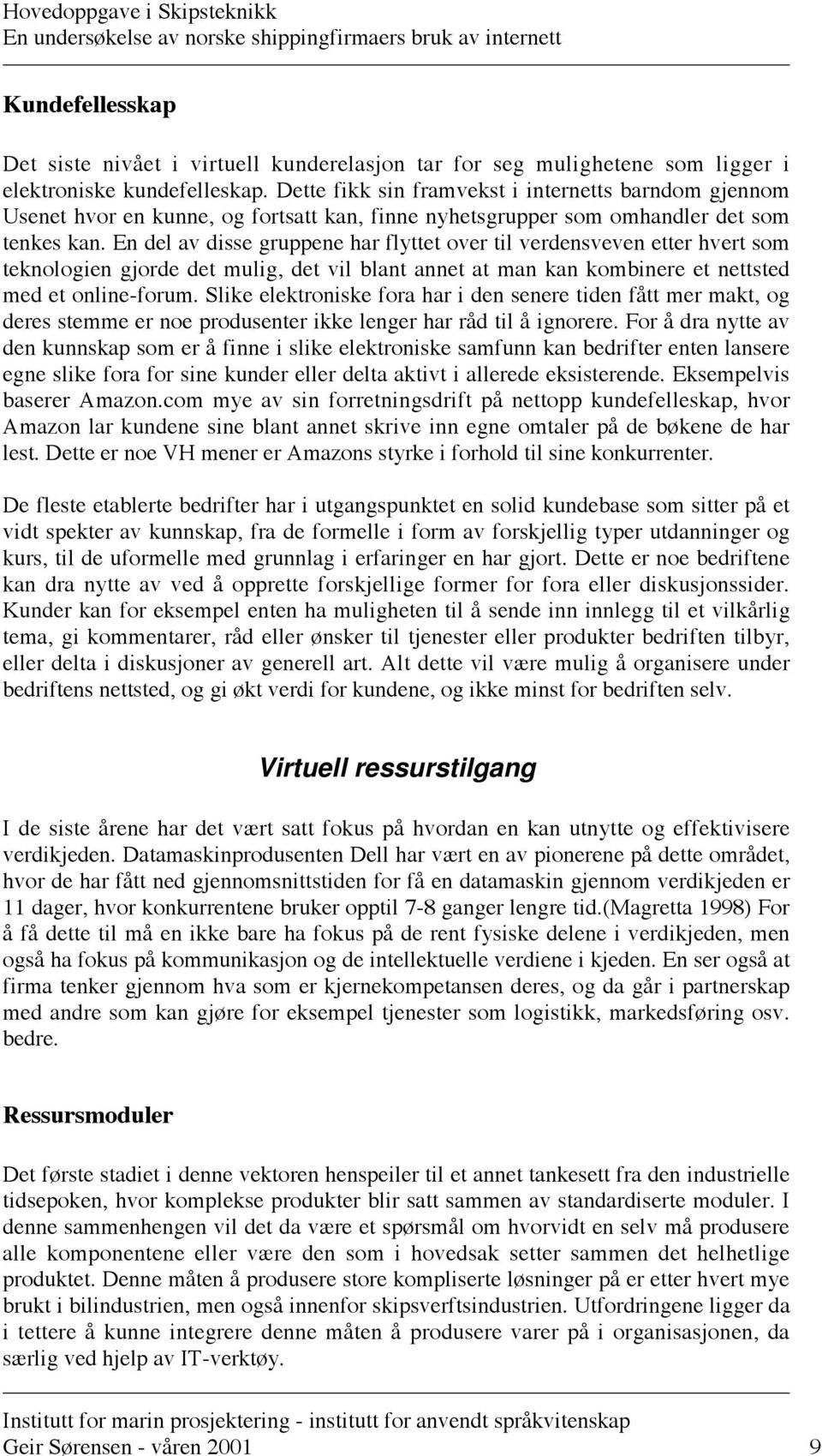 En del av disse gruppene har flyttet over til verdensveven etter hvert som teknologien gjorde det mulig, det vil blant annet at man kan kombinere et nettsted med et online-forum.