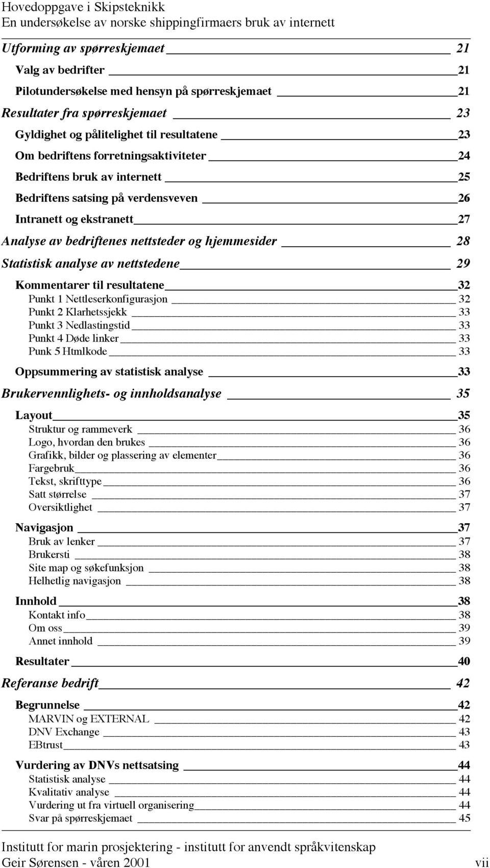 nettstedene 29 Kommentarer til resultatene 32 Punkt 1 Nettleserkonfigurasjon 32 Punkt 2 Klarhetssjekk 33 Punkt 3 Nedlastingstid 33 Punkt 4 Døde linker 33 Punk 5 Htmlkode 33 Oppsummering av statistisk