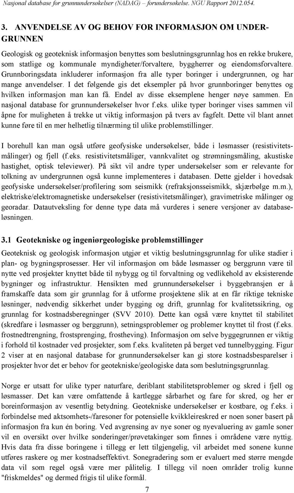 I det følgende gis det eksempler på hvor grunnboringer benyttes og hvilken informasjon man kan få. Endel av disse eksemplene henger nøye sammen. En nasjonal database for grunnundersøkelser hvor f.eks. ulike typer boringer vises sammen vil åpne for muligheten å trekke ut viktig informasjon på tvers av fagfelt.