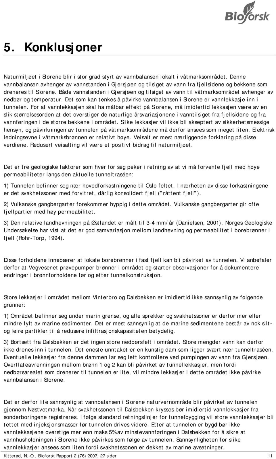 Både vannstanden i Gjersjøen og tilsiget av vann til våtmarksområdet avhenger av nedbør og temperatur. Det som kan tenkes å påvirke vannbalansen i Slorene er vannlekkasje inn i tunnelen.