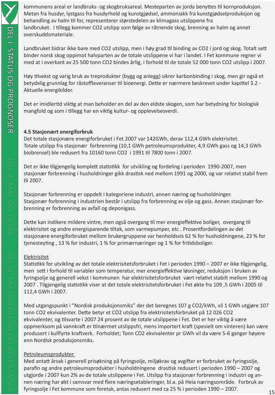 I tillegg kommer CO2 utslipp som følge av råtnende skog, brenning av halm og annet overskuddsmateriale. Landbruket bidrar ikke bare med CO2 utslipp, men i høy grad til binding av CO2 i jord og skog.