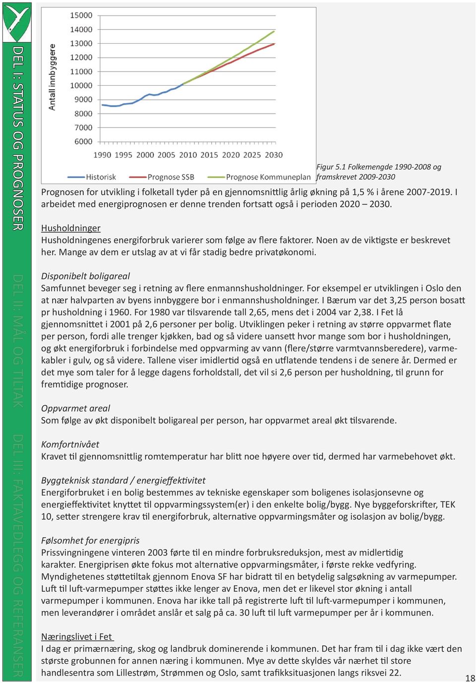 Noen av de viktigste er beskrevet her. Mange av dem er utslag av at vi får stadig bedre privatøkonomi. Disponibelt boligareal Samfunnet beveger seg i retning av flere enmannshusholdninger.