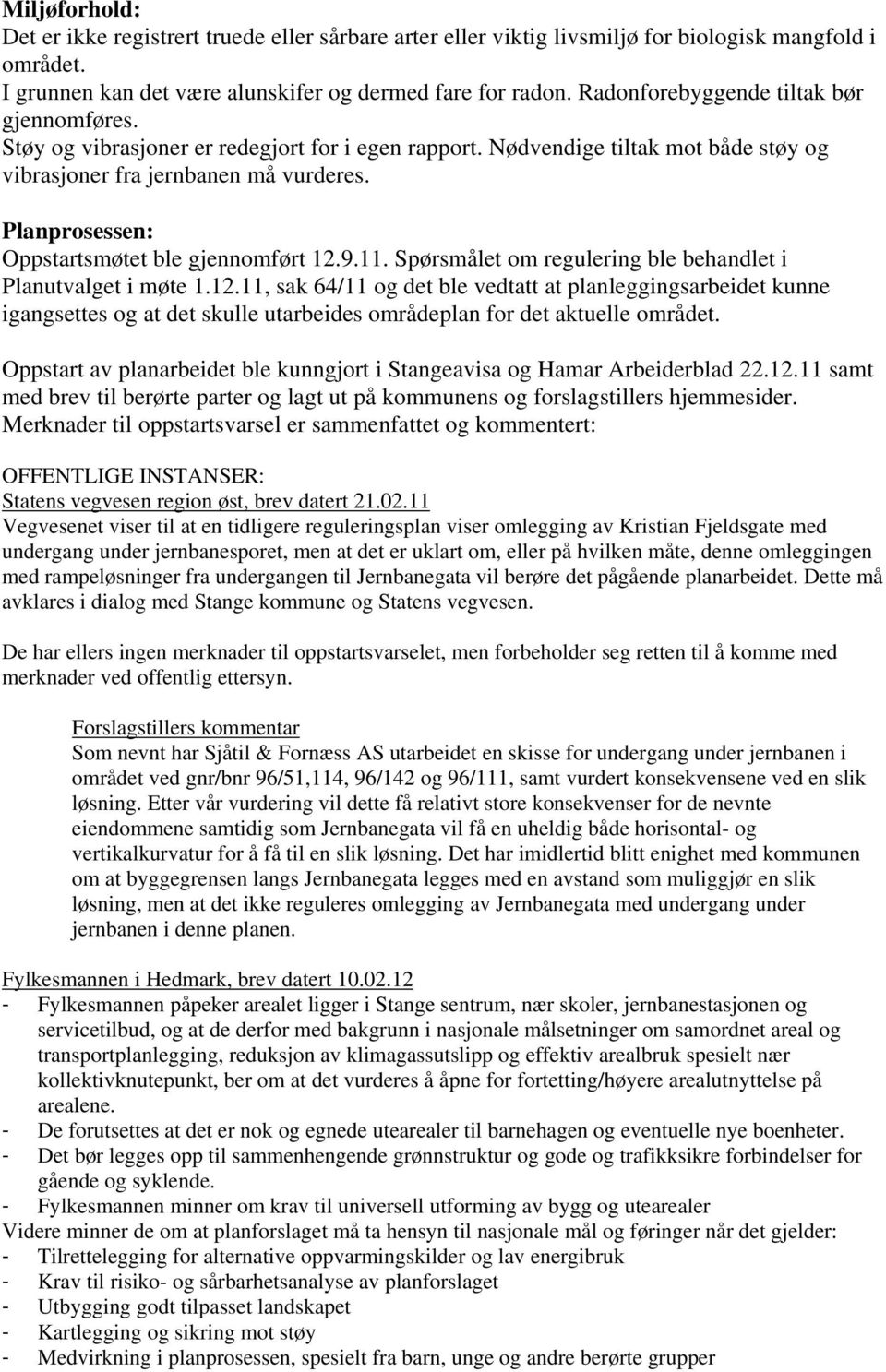 Planprosessen: Oppstartsmøtet ble gjennomført 12.9.11. Spørsmålet om regulering ble behandlet i Planutvalget i møte 1.12.11, sak 64/11 og det ble vedtatt at planleggingsarbeidet kunne igangsettes og at det skulle utarbeides områdeplan for det aktuelle området.