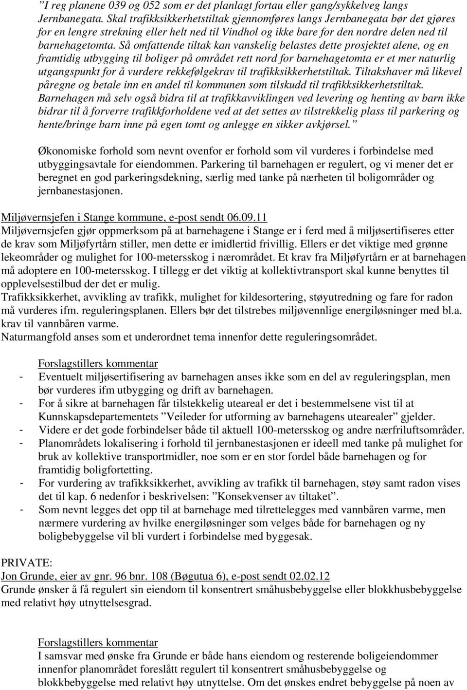 Så omfattende tiltak kan vanskelig belastes dette prosjektet alene, og en framtidig utbygging til boliger på området rett nord for barnehagetomta er et mer naturlig utgangspunkt for å vurdere