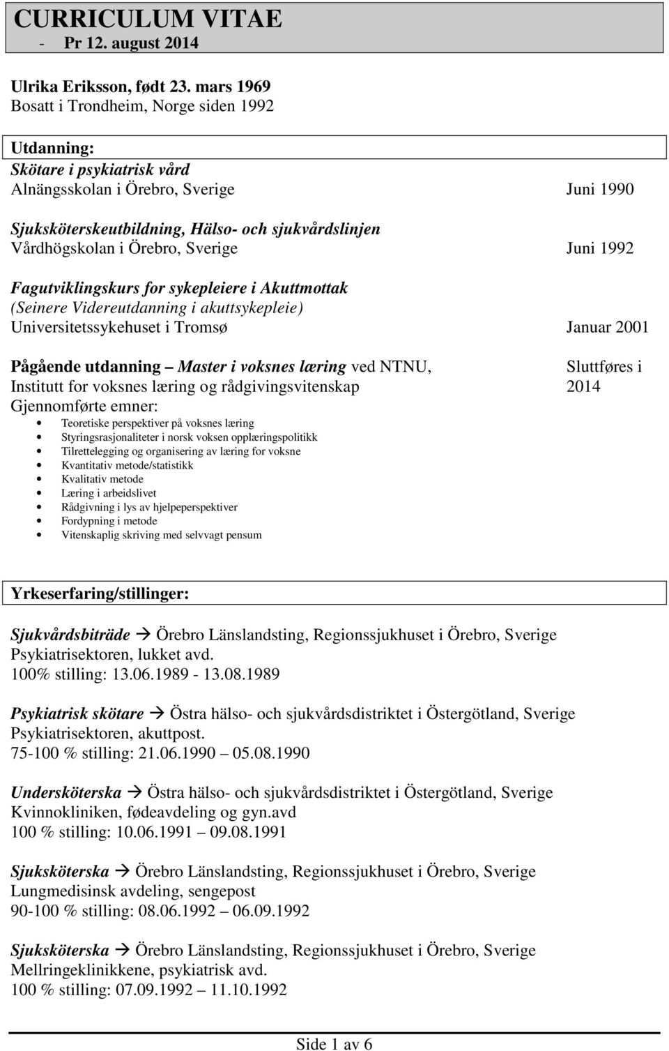 Örebro, Sverige Juni 1992 Fagutviklingskurs for sykepleiere i Akuttmottak (Seinere Videreutdanning i akuttsykepleie) Universitetssykehuset i Tromsø Januar 2001 Pågående utdanning Master i voksnes