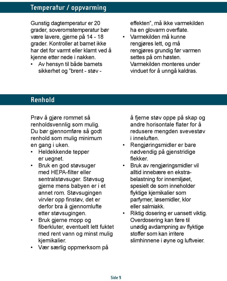 Varmekilden må kunne rengjøres lett, og må rengjøres grundig før varmen settes på om høsten. Varmekilden monteres under vinduet for å unngå kaldras.