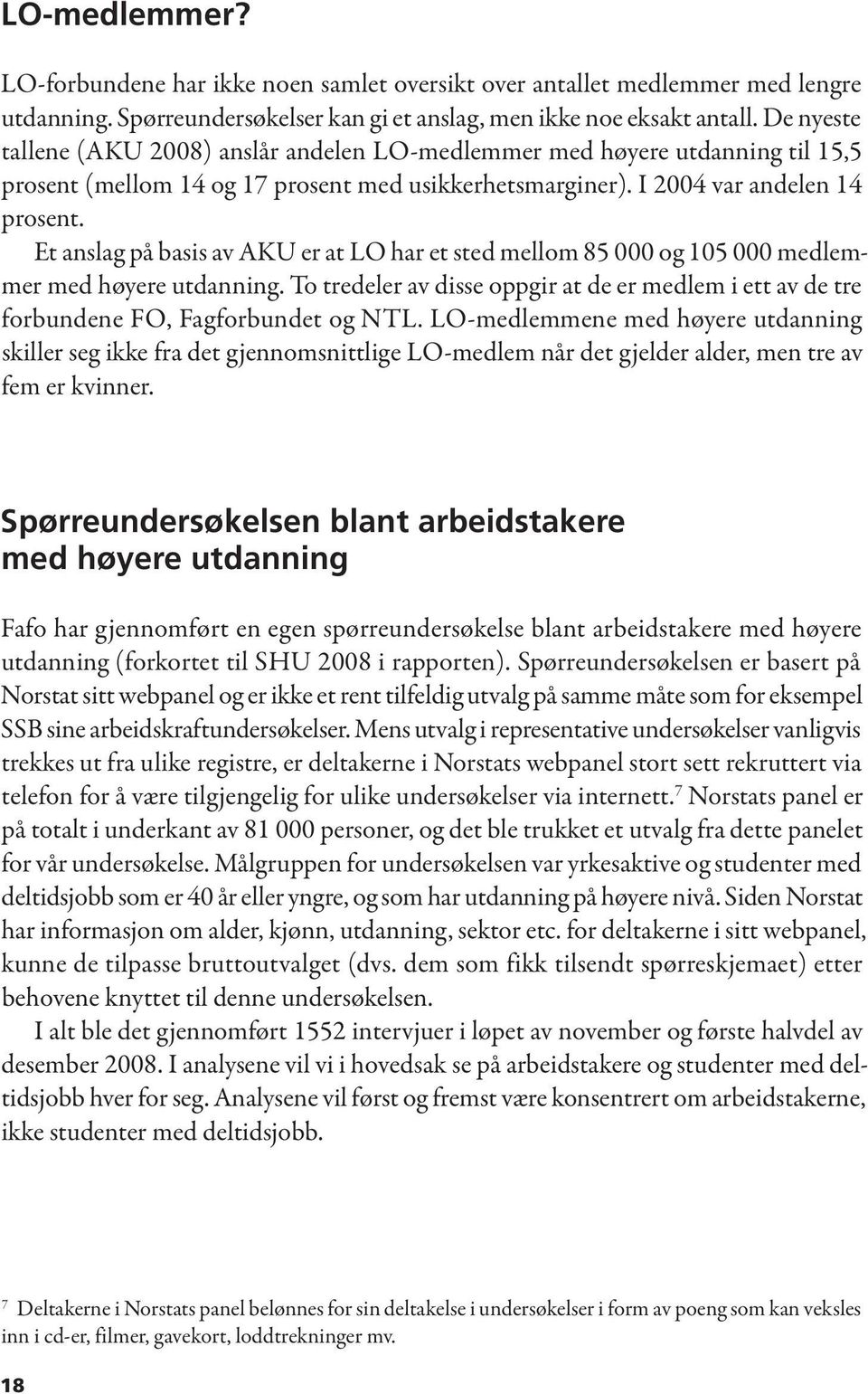 Et anslag på basis av AKU er at LO har et sted mellom 85 000 og 105 000 medlemmer med høyere utdanning. To tredeler av disse oppgir at de er medlem i ett av de tre forbundene FO, Fagforbundet og NTL.