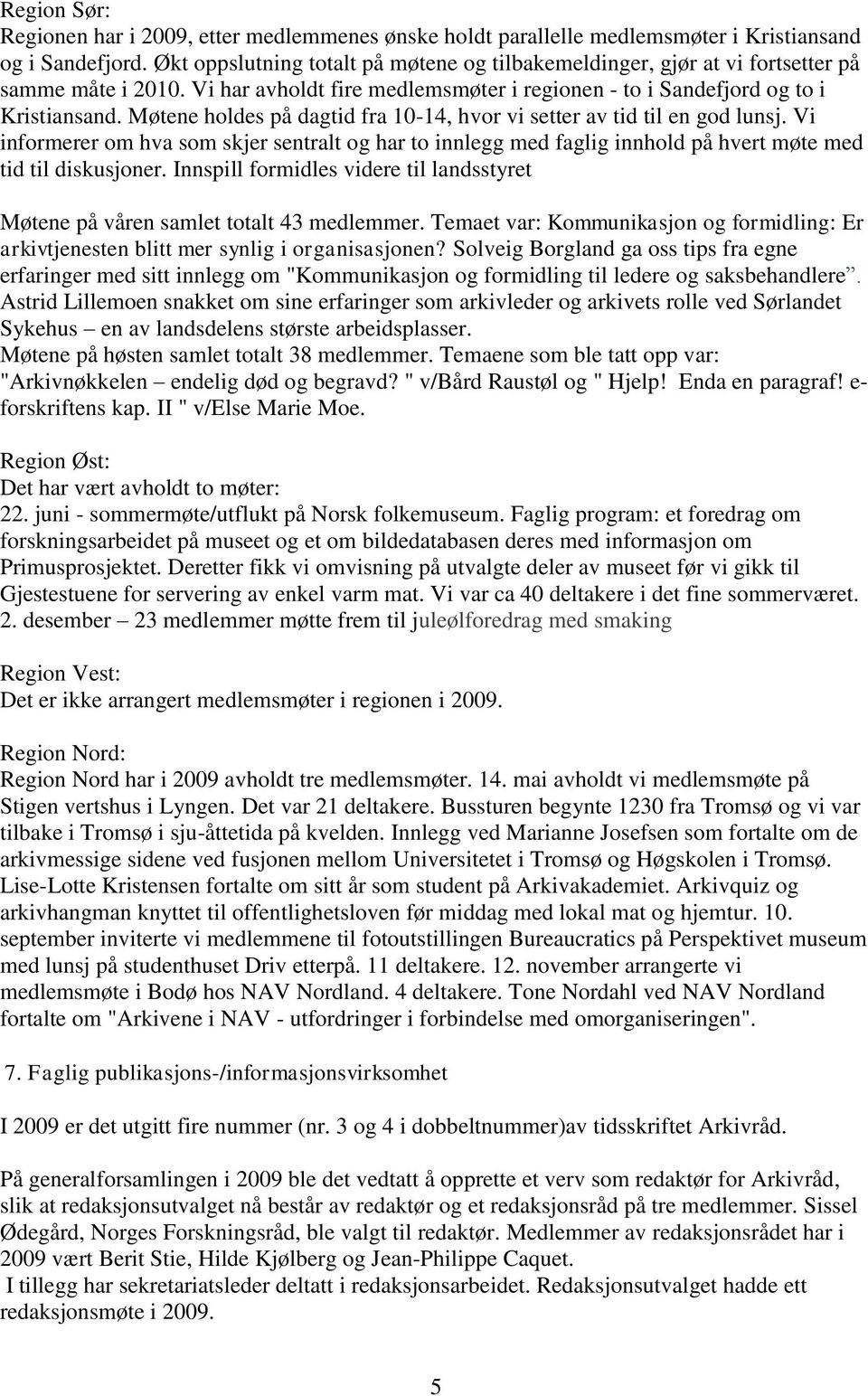 Møtene holdes på dagtid fra 10-14, hvor vi setter av tid til en god lunsj. Vi informerer om hva som skjer sentralt og har to innlegg med faglig innhold på hvert møte med tid til diskusjoner.